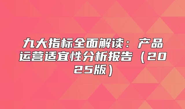 九大指标全面解读：产品运营适宜性分析报告2025版