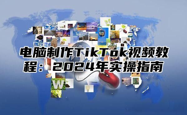 电脑制作TikTok视频教程：2025年实操指南