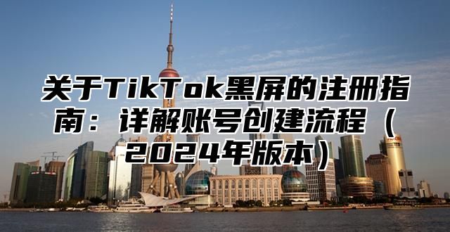 关于TikTok黑屏的注册指南：详解账号创建流程2025年版本