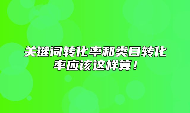 关键词转化率和类目转化率应该这样算！