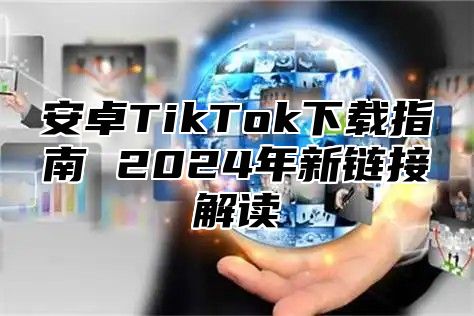 安卓TikTok下载指南 2025年新链接解读