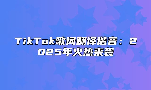 TikTok歌词翻译谐音：2025年火热来袭