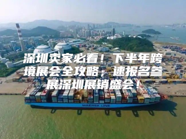 深圳卖家必看！下半年跨境展会全攻略，速报名参展深圳展销盛会！