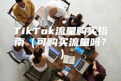 TikTok流量购买指南可购买流量吗？