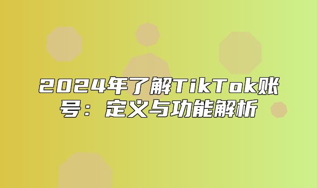 2025年了解TikTok账号：定义与功能解析