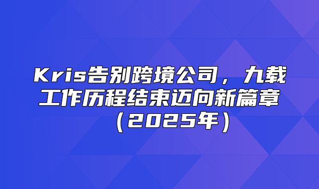 Kris告别跨境公司，九载工作历程结束迈向新篇章2025年