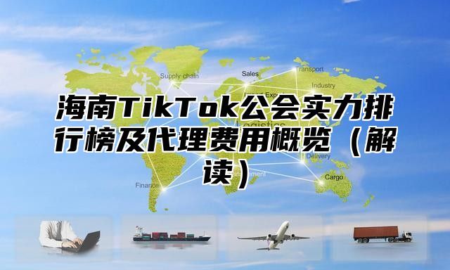 海南TikTok公会实力排行榜及代理费用概览解读