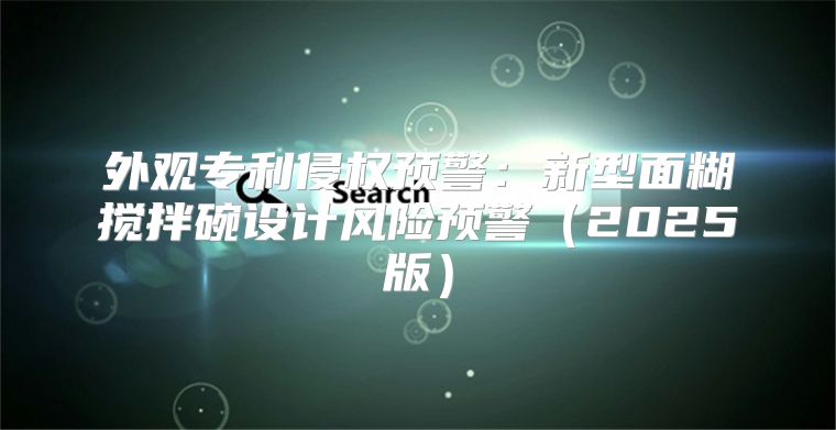 外观专利侵权预警：新型面糊搅拌碗设计风险预警2025版