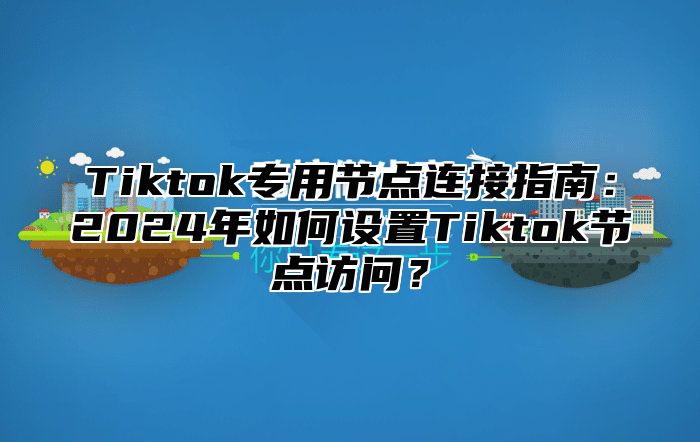 Tiktok专用节点连接指南：2025年如何设置Tiktok节点访问？