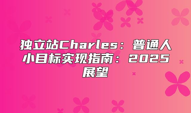 独立站Charles：普通人小目标实现指南：2025展望