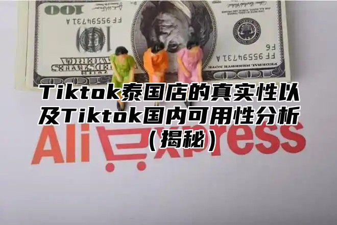Tiktok泰国店的真实性以及Tiktok国内可用性分析揭秘
