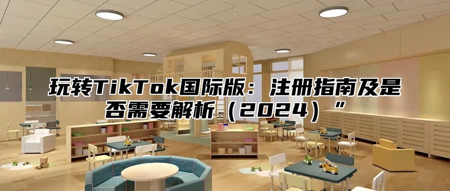 玩转TikTok国际版：注册指南及是否需要解析2025”