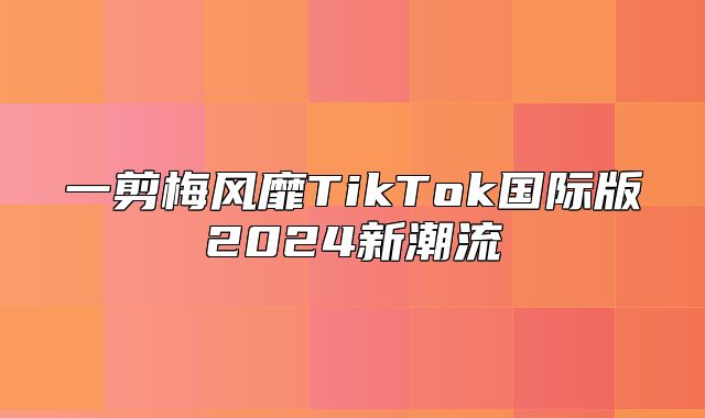 一剪梅风靡TikTok国际版2025新潮流