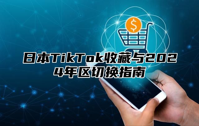 日本TikTok收藏与2025年区切换指南