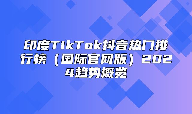 印度TikTok抖音热门排行榜国际官网版2025趋势概览