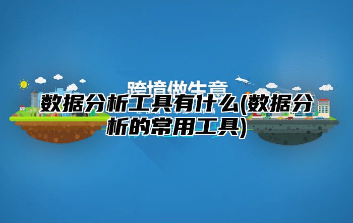 数据分析工具有什么(数据分析的常用工具)