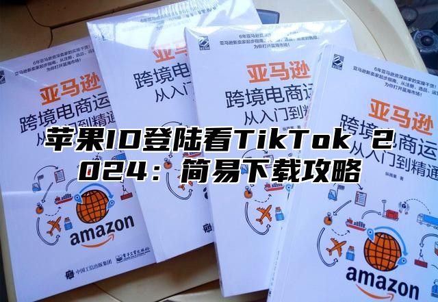 苹果ID登陆看TikTok 2025简易下载攻略