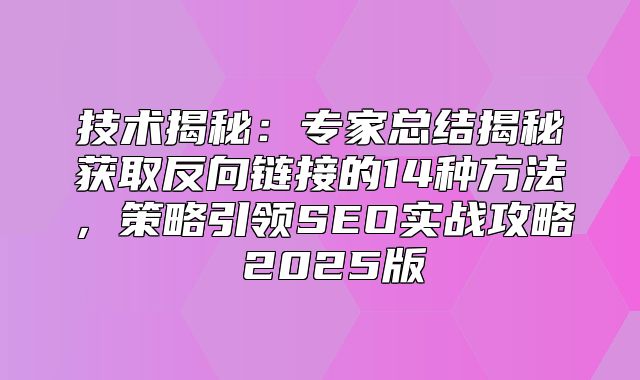 技术揭秘：专家总结揭秘获取反向链接的14种方法，策略引领SEO实战攻略 2025版