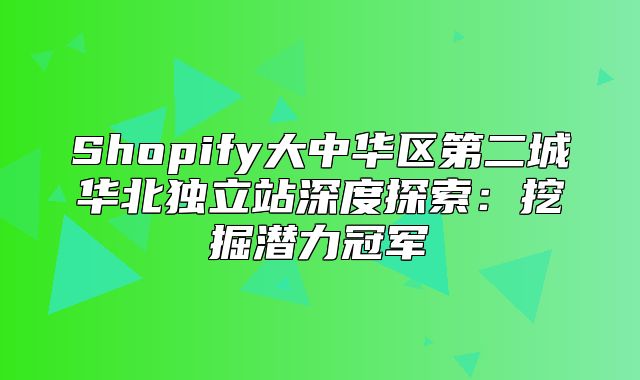 Shopify大中华区第二城华北独立站深度探索：挖掘潜力冠军