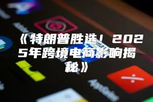 特朗普胜选！2025年跨境电商影响揭秘