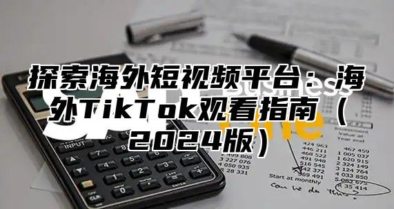 探索海外短视频平台：海外TikTok观看指南2025版
