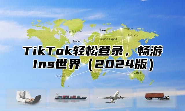TikTok轻松登录，畅游Ins世界2025版