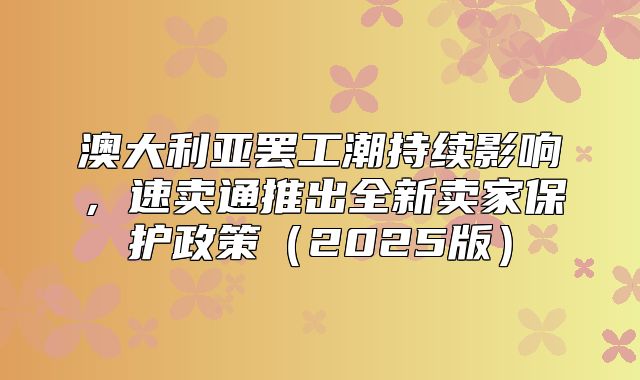 澳大利亚罢工潮持续影响，速卖通推出全新卖家保护政策2025版