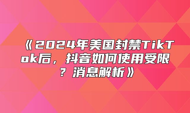 2025年美国封禁TikTok后，抖音如何使用受限？消息解析