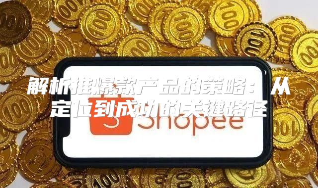 解析推爆款产品的策略：从定位到成功的关键路径