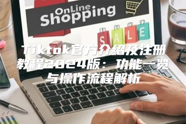 Tiktok官方介绍及注册教程2025版：功能一览与操作流程解析