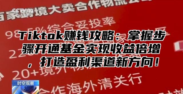 Tiktok赚钱攻略：掌握步骤开通基金实现收益倍增，打造盈利渠道新方向！