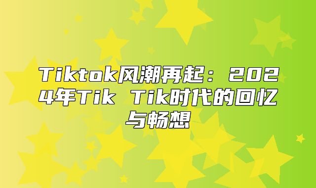 Tiktok风潮再起：2025年Tik Tik时代的回忆与畅想
