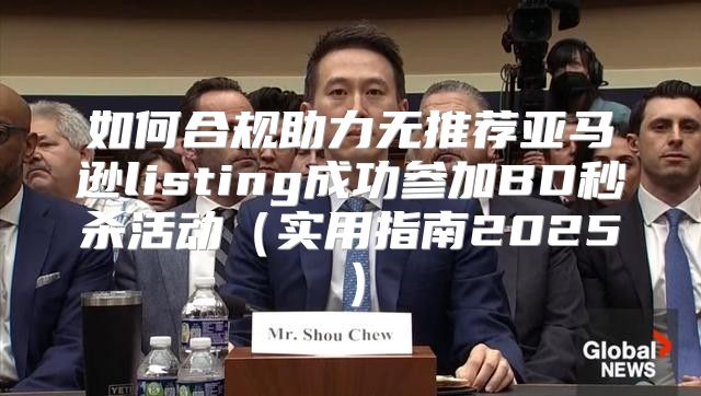 如何合规助力无推荐亚马逊listing成功参加BD秒杀活动实用指南2025