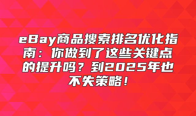 eBay商品搜索排名优化指南：你做到了这些关键点的提升吗？到2025年也不失策略！