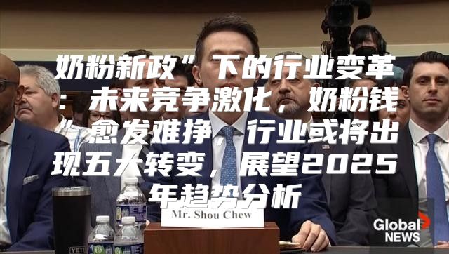 奶粉新政”下的行业变革：未来竞争激化，奶粉钱”愈发难挣，行业或将出现五大转变，展望2025年趋势分析