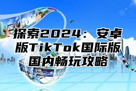探索2025安卓版TikTok国际版国内畅玩攻略