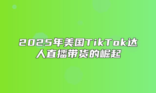 2025年美国TikTok达人直播带货的崛起