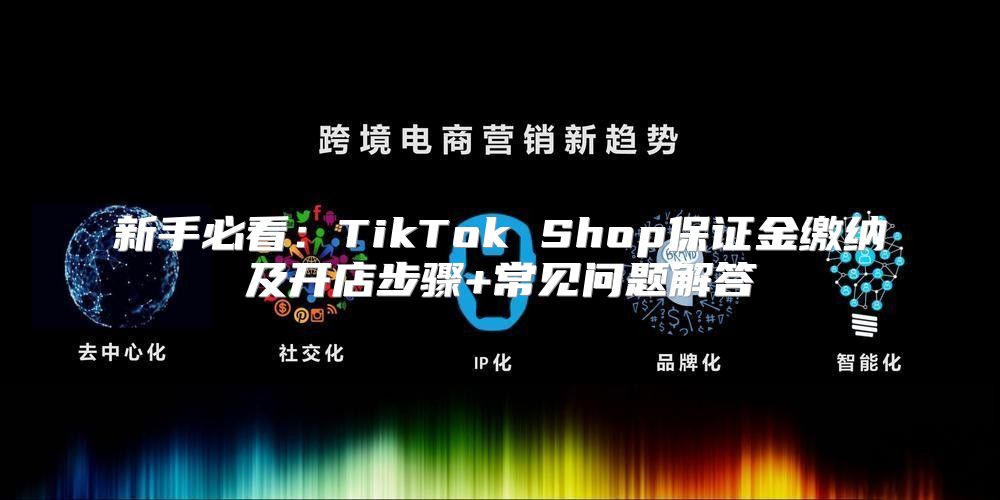 新手必看：TikTok Shop保证金缴纳及开店步骤+常见问题解答
