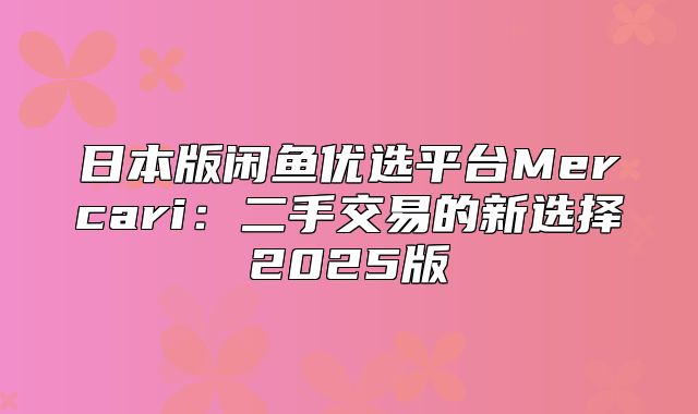 日本版闲鱼优选平台Mercari：二手交易的新选择2025版