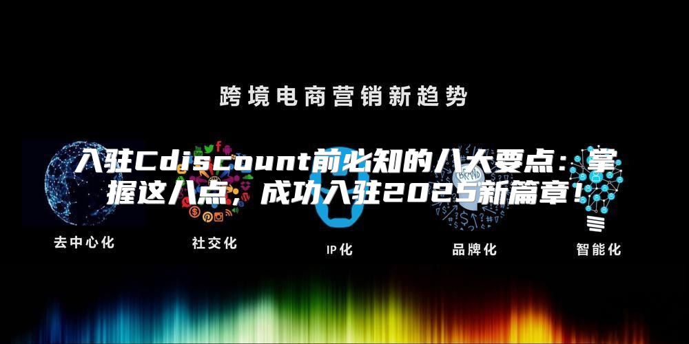入驻Cdiscount前必知的八大要点：掌握这八点，成功入驻2025新篇章！
