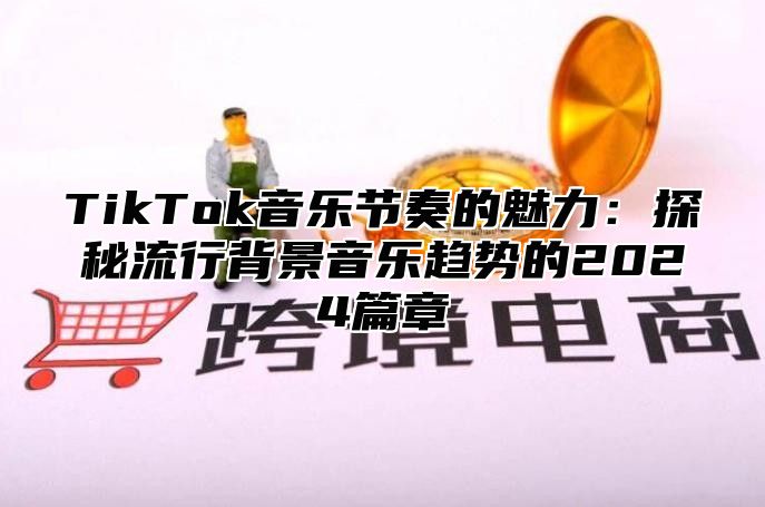 TikTok音乐节奏的魅力：探秘流行背景音乐趋势的2025篇章