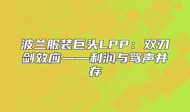 波兰服装巨头LPP：双刃剑效应——利润与骂声并存