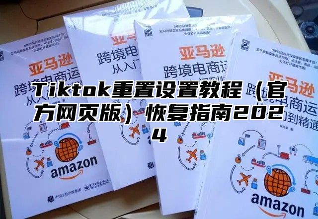 Tiktok重置设置教程官方网页版恢复指南2025