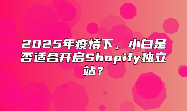 2025年疫情下，小白是否适合开启Shopify独立站？