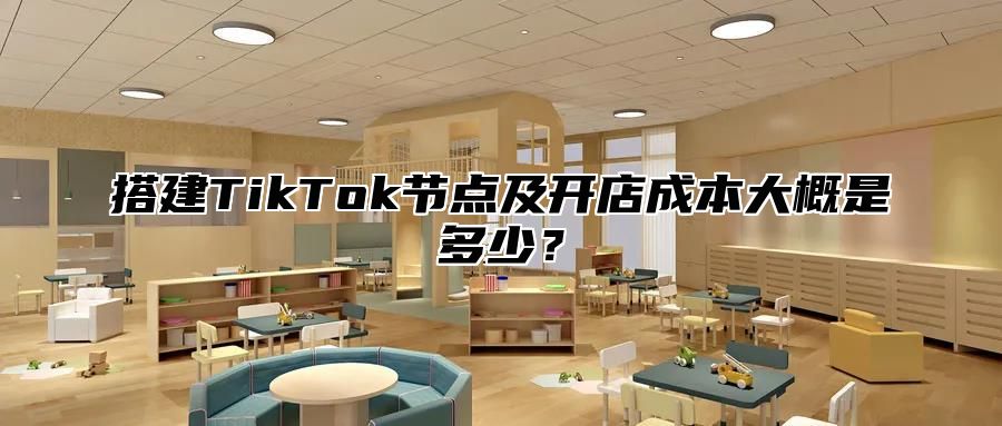 搭建TikTok节点及开店成本大概是多少？