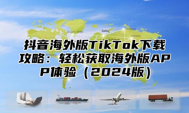 抖音海外版TikTok下载攻略：轻松获取海外版APP体验2025版