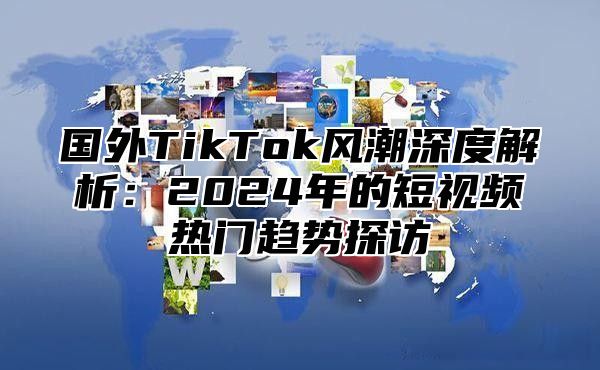国外TikTok风潮深度解析：2025年的短视频热门趋势探访