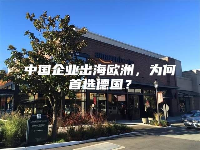 中国企业出海欧洲，为何首选德国？