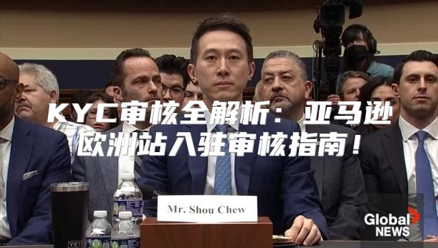 KYC审核全解析：亚马逊欧洲站入驻审核指南！