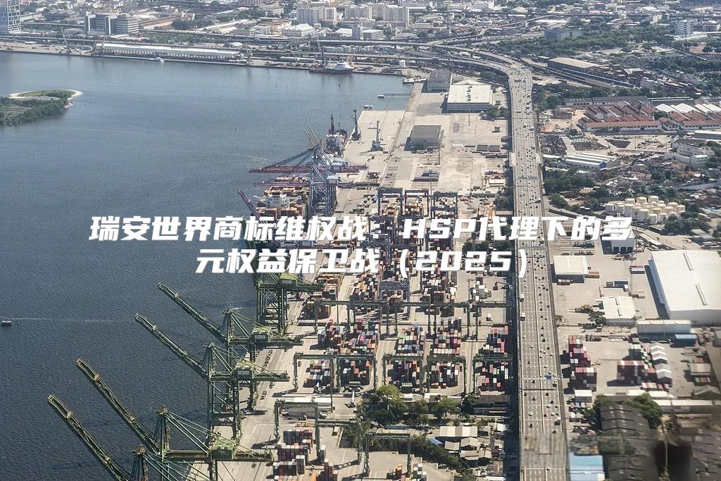 瑞安世界商标维权战：HSP代理下的多元权益保卫战2025